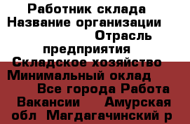 Работник склада › Название организации ­ Team PRO 24 › Отрасль предприятия ­ Складское хозяйство › Минимальный оклад ­ 30 000 - Все города Работа » Вакансии   . Амурская обл.,Магдагачинский р-н